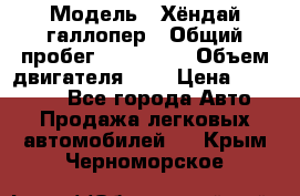  › Модель ­ Хёндай галлопер › Общий пробег ­ 152 000 › Объем двигателя ­ 2 › Цена ­ 185 000 - Все города Авто » Продажа легковых автомобилей   . Крым,Черноморское